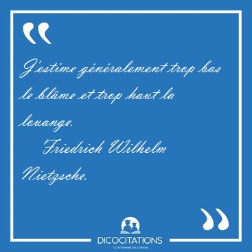 J'estime g�n�ralement trop bas le bl�me et trop haut la [...] - Friedrich Wilhelm Nietzsche...