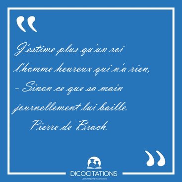 J'estime plus qu'un roi l'homme heureux qui n'a rien, - Sinon ce [...] - Pierre de Brach...