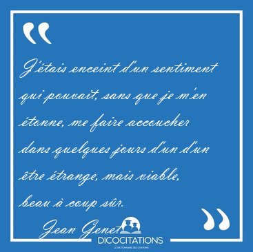 J'tais enceint d'un sentiment qui pouvait, sans que je m'en [...] - Jean Genet...