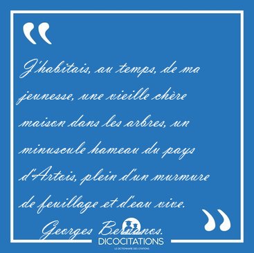 J'habitais, au temps, de ma jeunesse, une vieille ch�re maison [...] - Georges Bernanos...
