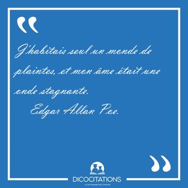 J'habitais seul un monde de plaintes, et mon �me �tait une onde [...] - Edgar Allan Poe...