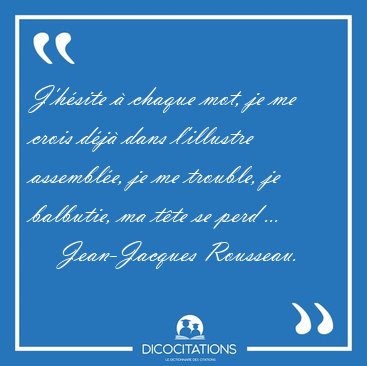 J'h�site � chaque mot, je me crois d�j� dans l'illustre [...] - Jean-Jacques Rousseau...