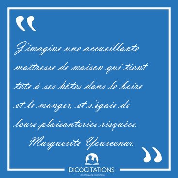 J'imagine une accueillante ma�tresse de maison qui tient t�te � [...] - Marguerite Yourcenar...