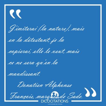 J'imiterai (la nature), mais en la d�testant; je la copierai, [...] - Donatien Alphonse Fran�ois, marquis de Sade...
