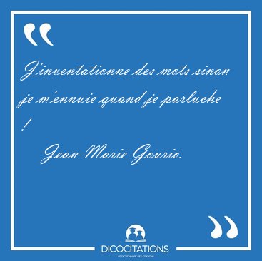 J'inventationne des mots sinon je m'ennuie quand je parluche  [...] - Jean-Marie Gourio...