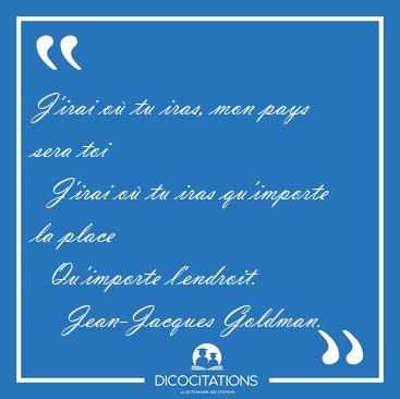 J'irai o tu iras, mon pays sera toi    J'irai o tu iras [...] - Jean-Jacques Goldman...