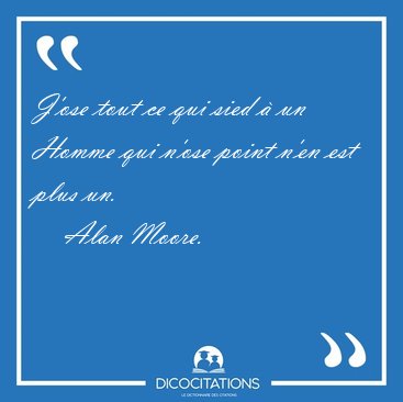 J'ose tout ce qui sied � un Homme qui n'ose point n'en est plus [...] - Alan Moore...