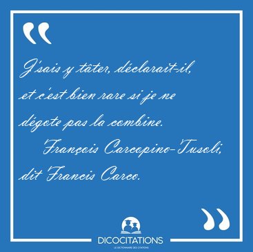 J'sais y t�ter, d�clarait-il, et c'est bien rare si je ne d�gote [...] - Fran�ois Carcopino-Tusoli, dit Francis Carco...