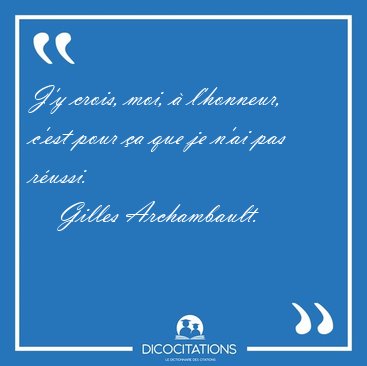 J'y crois, moi,  l'honneur, c'est pour a que je n'ai pas [...] - Gilles Archambault...