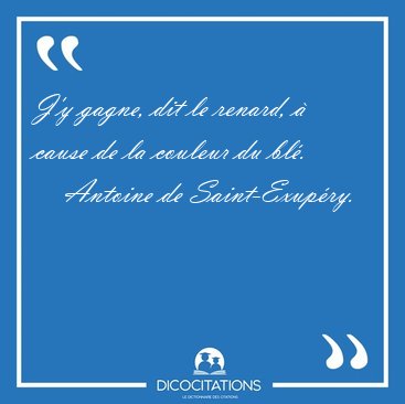 J'y gagne, dit le renard,  cause de la couleur du [...] - Antoine de Saint-Exupry...