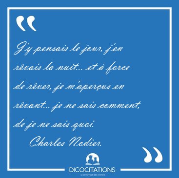 J'y pensais le jour, j'en r�vais la nuit... et � force de r�ver, [...] - Charles Nodier...
