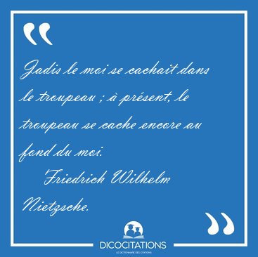 Jadis le moi se cachait dans le troupeau ; � pr�sent, le [...] - Friedrich Wilhelm Nietzsche...