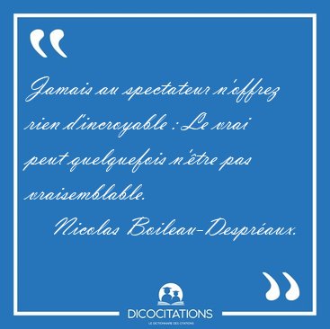 Jamais au spectateur n'offrez rien d'incroyable : Le vrai peut [...] - Nicolas Boileau-Despr�aux...