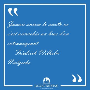 Jamais encore la vrit ne s'est accroche au bras d'un [...] - Friedrich Wilhelm Nietzsche...