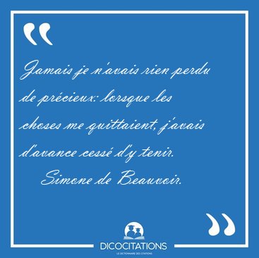 Jamais je n'avais rien perdu de pr�cieux: lorsque les choses me [...] - Simone de Beauvoir...