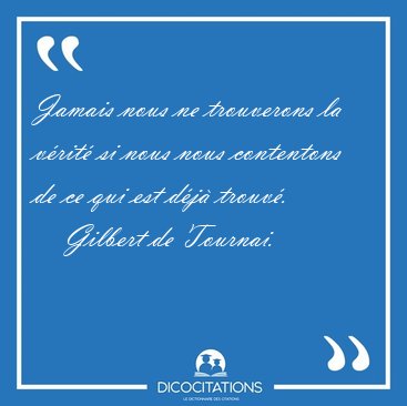 Jamais nous ne trouverons la v�rit� si nous nous contentons de [...] - Gilbert de Tournai...