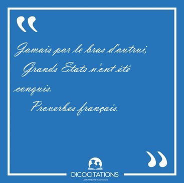 Jamais par le bras d'autrui,    Grands Etats n'ont �t� [...] - Proverbes fran�ais...