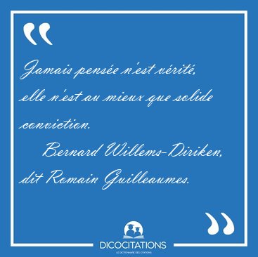 Jamais pens�e n'est v�rit�, elle n'est au mieux que solide [...] - Bernard Willems-Diriken, dit Romain Guilleaumes...