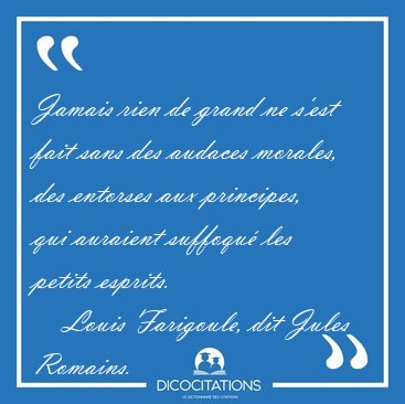 Jamais rien de grand ne s'est fait sans des audaces morales, des [...] - Louis Farigoule, dit Jules Romains...