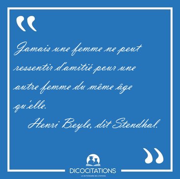 Jamais une femme ne peut ressentir d'amiti� pour une autre femme [...] - Henri Beyle, dit Stendhal...