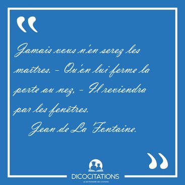 Jamais vous n'en serez les ma�tres. - Qu'on lui ferme la porte [...] - Jean de La Fontaine...