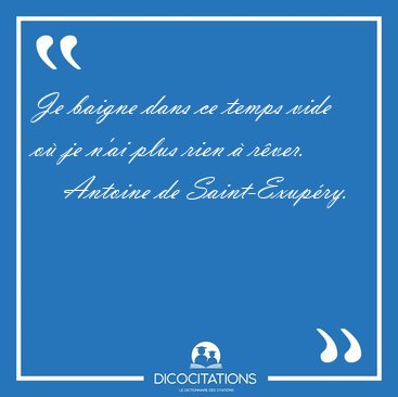 Je baigne dans ce temps vide o� je n'ai plus rien � [...] - Antoine de Saint-Exup�ry...