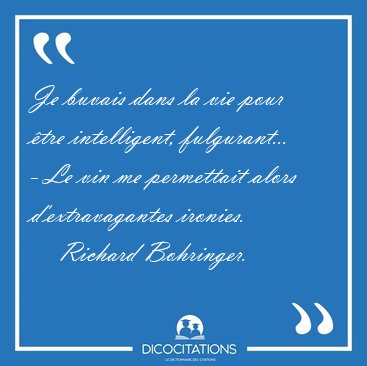 Je buvais dans la vie pour �tre intelligent, fulgurant... - Le [...] - Richard Bohringer...