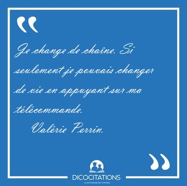 Je change de cha�ne. Si seulement je pouvais changer de vie en [...] - Val�rie Perrin...