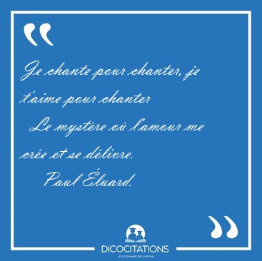 Je chante pour chanter, je t'aime pour chanter    Le myst�re o� [...] - Paul �luard...