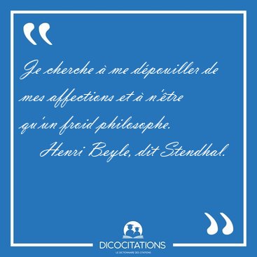 Je cherche � me d�pouiller de mes affections et � n'�tre qu'un [...] - Henri Beyle, dit Stendhal...