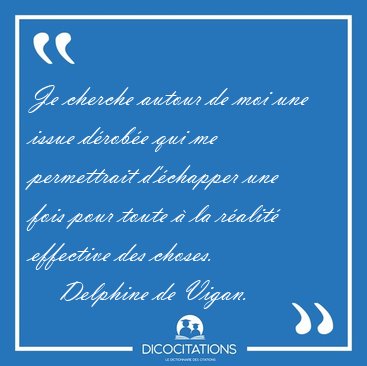 Je cherche autour de moi une issue d�rob�e qui me permettrait [...] - Delphine de Vigan...