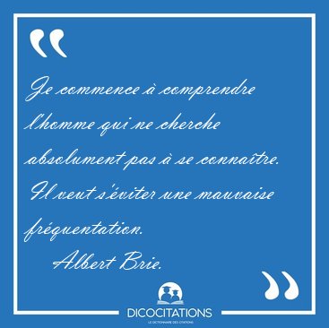Je commence � comprendre l'homme qui ne cherche absolument pas � [...] - Albert Brie...