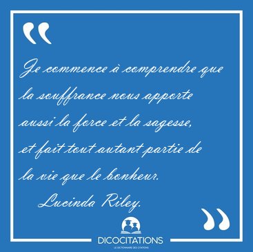 Je commence  comprendre que la souffrance nous apporte aussi la [...] - Lucinda Riley...