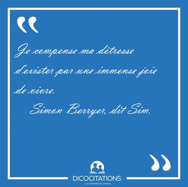 Je compense ma d�tresse d'exister par une immense joie de [...] - Simon Berryer, dit Sim...