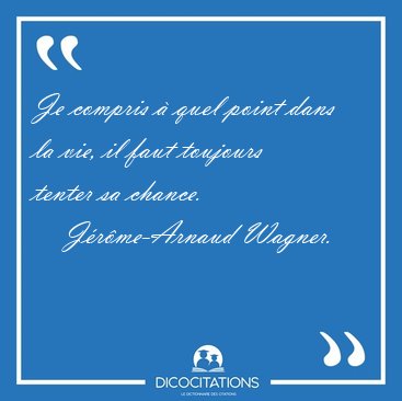 Je compris  quel point dans la vie, il faut toujours tenter sa [...] - Jrme-Arnaud Wagner...
