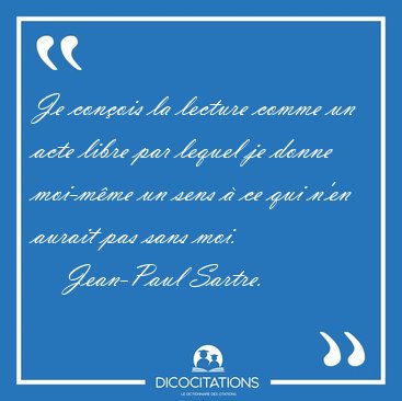 Je con�ois la lecture comme un acte libre par lequel je donne [...] - Jean-Paul Sartre...