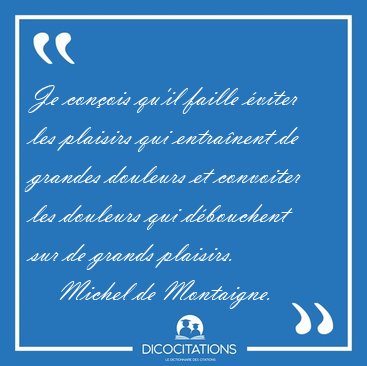 Je con�ois qu'il faille �viter les plaisirs qui entra�nent de [...] - Michel de Montaigne...