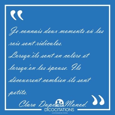 Je connais deux moments o� les rois sont ridicules. Lorsqu'ils [...] - Clara Dupont-Monod...