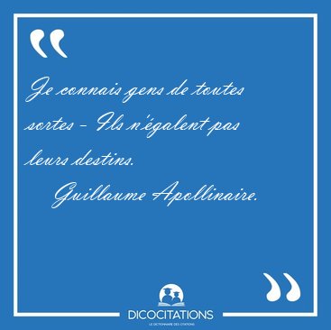 Je connais gens de toutes sortes - Ils n'galent pas leurs [...] - Guillaume Apollinaire...