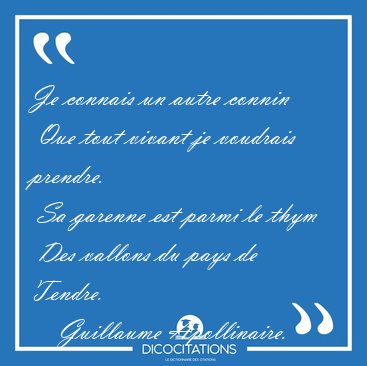 Je connais un autre connin  Que tout vivant je voudrais prendre. [...] - Guillaume Apollinaire...