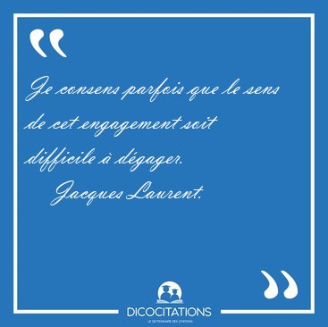 Je consens parfois que le sens de cet engagement soit difficile [...] - Jacques Laurent...