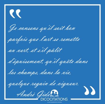 Je consens qu'il soit bon parfois que l'art se remette au vert, [...] - Andr� Gide...