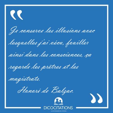 Je conserve les illusions avec lesquelles j'ai v�cu, fouiller [...] - Honor� de Balzac...
