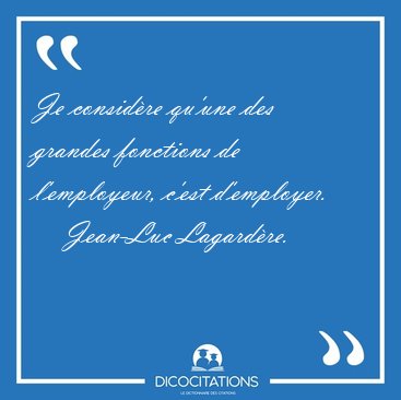 Je consid�re qu'une des grandes fonctions de l'employeur, c'est [...] - Jean-Luc Lagard�re...