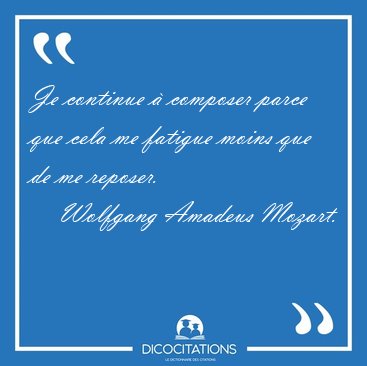 Je continue � composer parce que cela me fatigue moins que de me [...] - Wolfgang Amadeus Mozart...