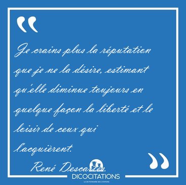 Je crains plus la rputation que je ne la dsire, estimant [...] - Ren Descartes...