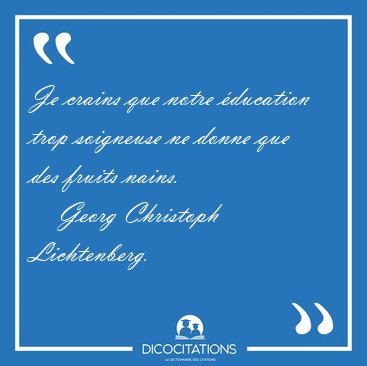 Je crains que notre �ducation trop soigneuse ne donne que des [...] - Georg Christoph Lichtenberg...
