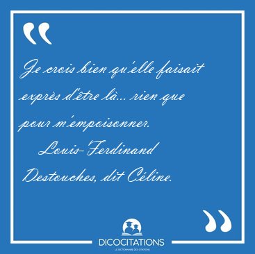 Je crois bien qu'elle faisait expr�s d'�tre l�... rien que pour [...] - Louis-Ferdinand Destouches, dit C�line...