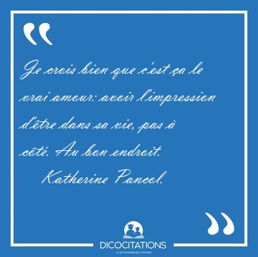 Je crois bien que c'est �a le vrai amour: avoir l'impression [...] - Katherine Pancol...