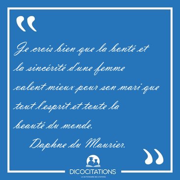 Je crois bien que la bont� et la sinc�rit� d'une femme valent [...] - Daphne du Maurier...